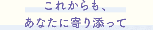 これからもあなたに寄り添って