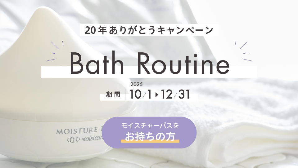 20年ありがとうキャンペーン Bath Routine モイスチャーバスをお持ちの方
