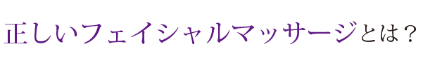 正しいフェイシャルマッサージとは?
