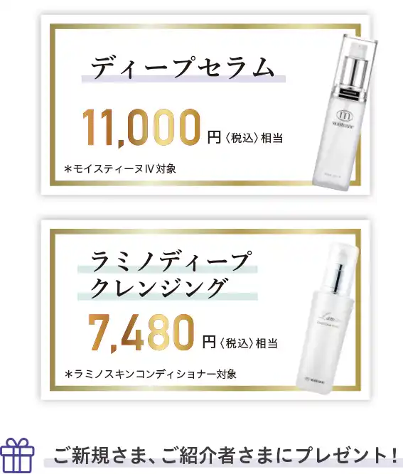 ディープセラム 11,000円〈税込〉相当 *モイスティーヌI対象 と ラミノディープクレンジング 7,480円《税込》相当 *ラミノスキンコンディショナー対象 ご新規さま、ご紹介者さまにプレゼント!