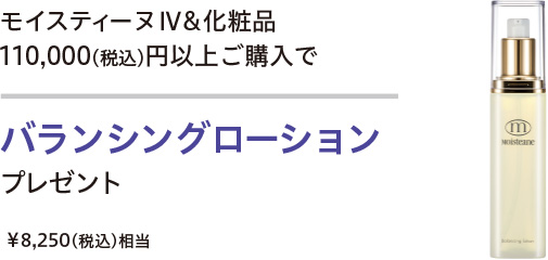 モイスティーヌIV＆化粧品 110,000円以上ご購入で バランシングローションプレゼント