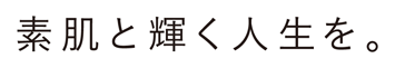 素肌と輝く人生を。