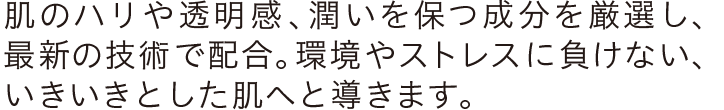 肌のハリや透明感、潤いを保つ成分を厳選し、最新の技術で配合。