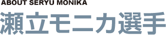 瀬立モニカ選手 (ABOUT SERYU MONIKA)