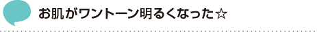 お肌がワントーン明るくなった☆